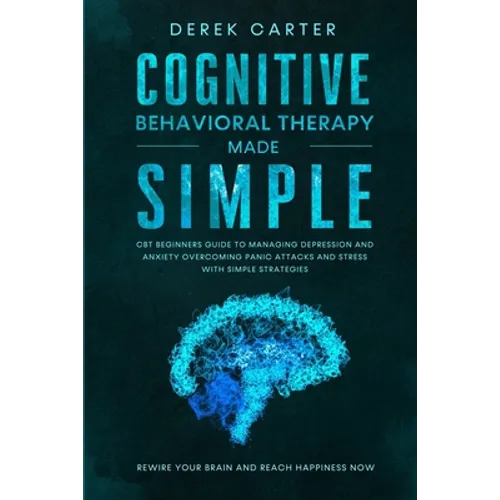 Cognitive Behavioral Therapy Made Simple: CBT Beginners Guide to Managing Depression and Anxiety, Overcoming Panic Attacks and Stress With Simple Stra - Paperback