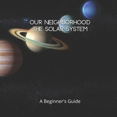 Our Neighborhood The Solar System: A Beginner's Guide to the Solar System for kids and space lovers! - Paperback