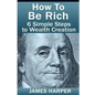 How To Be Rich: Discover How To Be Rich Using Money Rules Of The Rich To Make Money, Gain Passive Income, Be Debt Free, And Financiall - Paperback