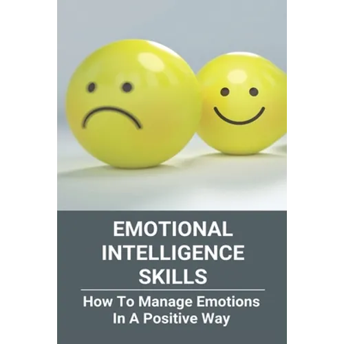 Emotional Intelligence Skills: How To Manage Emotions In A Positive Way: Emotional Intelligence Meaning - Paperback