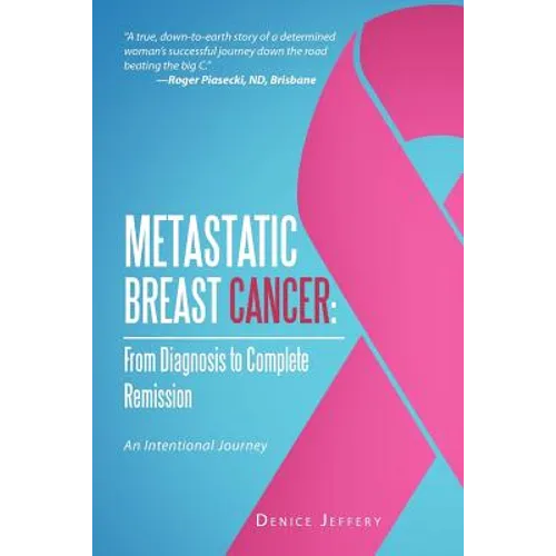 Metastatic Breast Cancer: From Diagnosis to Complete Remission: An Intentional Journey - Paperback
