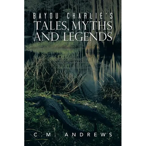 Bayou Charlie's Tales, Myths and Legends - Paperback