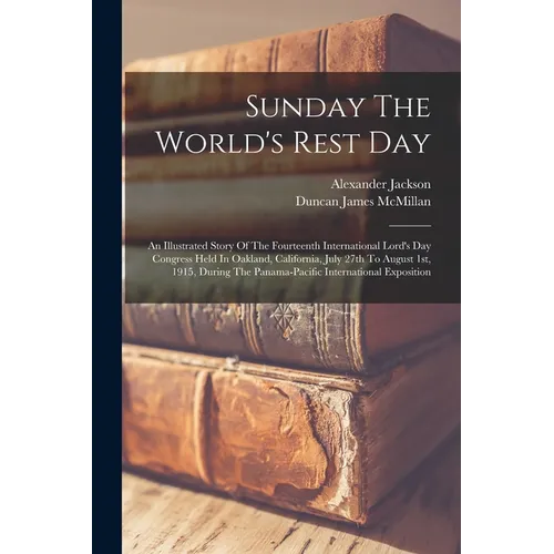 Sunday The World's Rest Day: An Illustrated Story Of The Fourteenth International Lord's Day Congress Held In Oakland, California, July 27th To Aug - Paperback