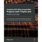 Creative DIY Microcontroller Projects with TinyGo and WebAssembly: A practical guide to building embedded applications for low-powered devices, IoT, a - Paperback
