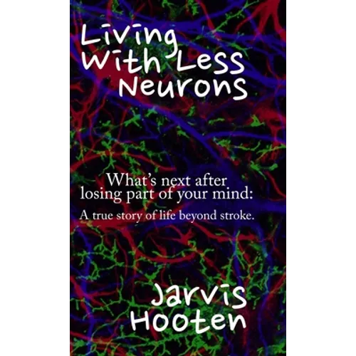 Living With Less Neurons: What's next after losing part of your mind: A true story of life beyond stroke. - Hardcover