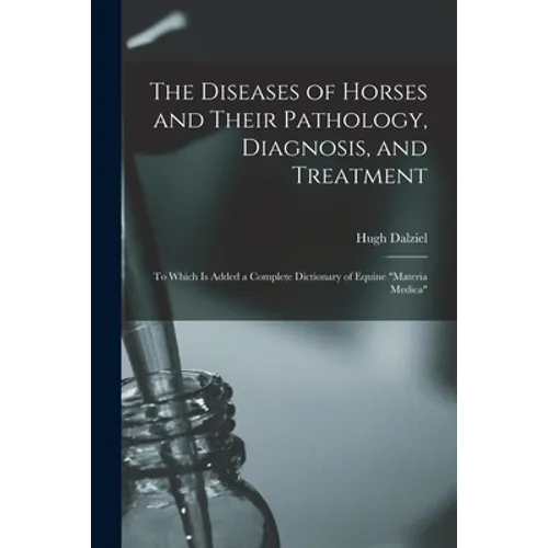 The Diseases of Horses and Their Pathology, Diagnosis, and Treatment: to Which is Added a Complete Dictionary of Equine "materia Medica" - Paperback