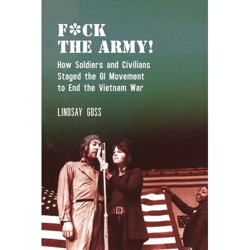 F*ck the Army!: How Soldiers and Civilians Staged the GI Movement to End the Vietnam War - Hardcover