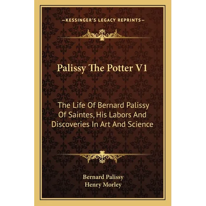 Palissy The Potter V1: The Life Of Bernard Palissy Of Saintes, His Labors And Discoveries In Art And Science - Paperback