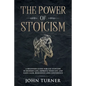 The Power of Stoicism: A Beginner Guide For Use Stoicism in Modern Life, Improve Your Life and Gain Calm, Resilience and Confidence - Paperback