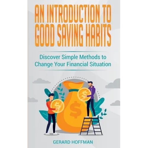 An Introduction to Good Saving Habits: Discover Simple Methods to Change Your Financial Situation - Paperback