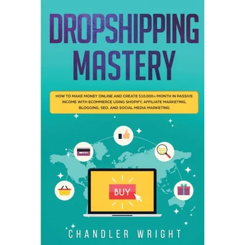Dropshipping: Mastery - How to Make Money Online and Create $10,000+/Month in Passive Income with Ecommerce Using Shopify, Affiliate - Paperback