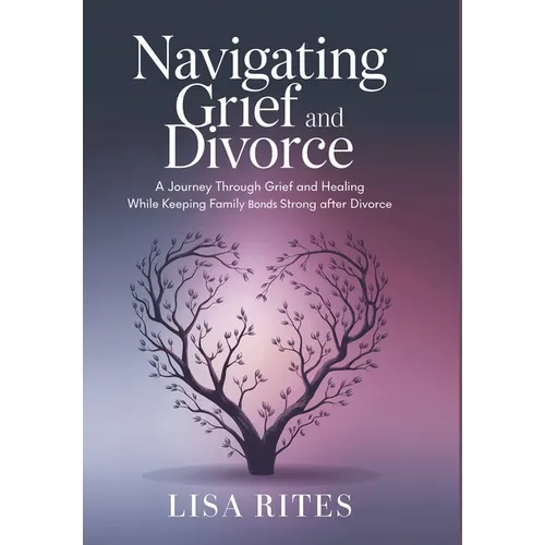 Grief and Divorce: A Journey Through Grief and Healing While Keeping the Family Bonds Strong After Divorce - Hardcover