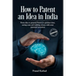 How to Patent an idea in India: From idea to granted Patent in quickest time, saving costs and making money with your patented invention; a Step by st - Paperback