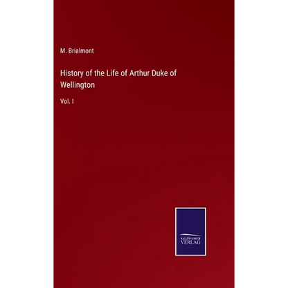 History of the Life of Arthur Duke of Wellington: Vol. I - Hardcover
