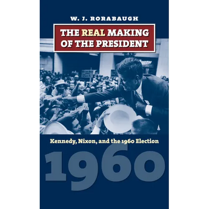The Real Making of the President: Kennedy, Nixon, and the 1960 Election - Hardcover
