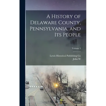 A History of Delaware County, Pennsylvania, and its People; Volume 3 - Hardcover