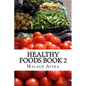 Healthy Foods Book 2: The Ultimate Guide To Healthy Foods And Healthy Cooking! - Paperback