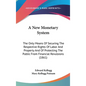 A New Monetary System: The Only Means Of Securing The Respective Rights Of Labor And Property And Of Protecting The Public From Financial Rev - Hardcover