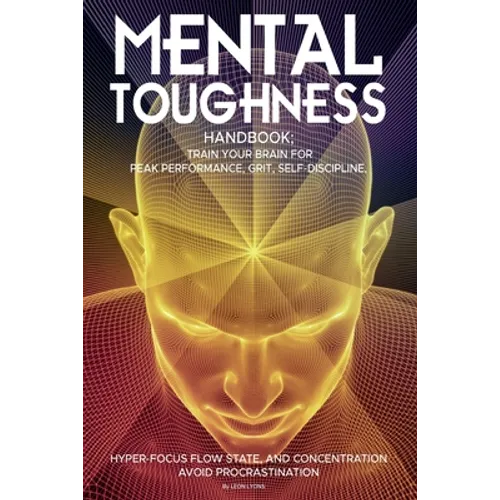 Mental Toughness Handbook; Train Your Brain For Peak Performance, Grit, Self-Discipline, Hyper-Focus Flow State, and Concentration, Avoid Procrastinat - Paperback