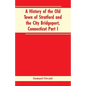 A History of the Old Town of Stratford and the City Bridgeport, Connecticut Part I - Paperback