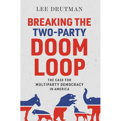 Breaking the Two-Party Doom Loop: The Case for Multiparty Democracy in America - Hardcover