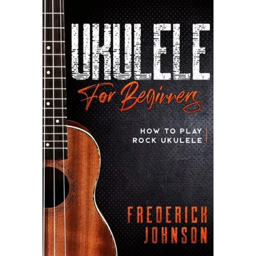 Ukulele For Beginners: How to Play Rock Ukulele - Paperback