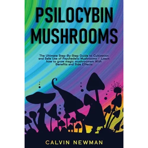 Psilocybin Mushrooms: The Ultimate Step-by-Step Guide to Cultivation and Safe Use of Psychedelic Mushrooms. Learn How to Grow Magic Mushroom - Paperback