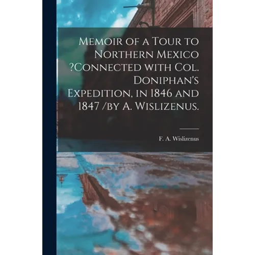 Memoir of a Tour to Northern Mexico ?connected With Col. Doniphan's Expedition, in 1846 and 1847 /by A. Wislizenus. - Paperback