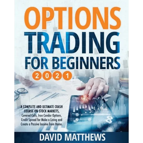 Options Trading for Beginners 2021: A Complete and Ultimate Crash Course on Stock Markets, Covered Calls, Iron Condor Options, Credit Spread for Make - Paperback