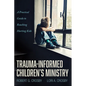 Trauma-Informed Children's Ministry: A Practical Guide to Reaching Hurting Kids - Hardcover