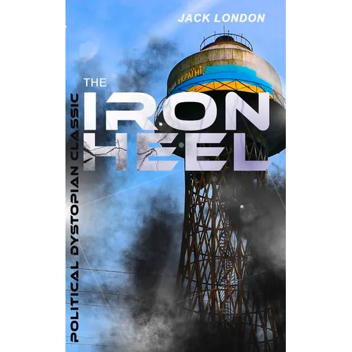THE IRON HEEL (Political Dystopian Classic): The Pioneer Dystopian Novel that Predicted the Rise of Fascism - Paperback