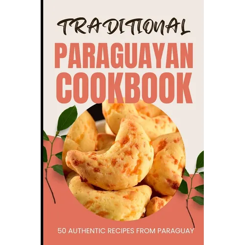 Traditional Paraguayan Cookbook: 50 Authentic Recipes from Paraguay - Paperback