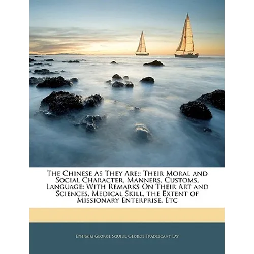The Chinese as They Are;: Their Moral and Social Character, Manners, Customs, Language: With Remarks on Their Art and Sciences, Medical Skill, t - Paperback