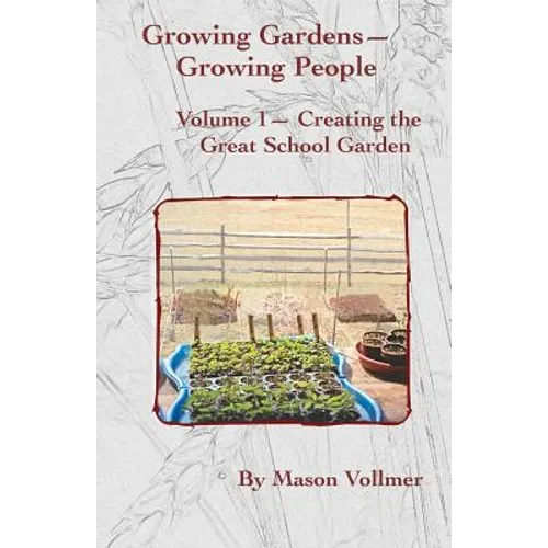 Growing Gardens- Growing People: : Creating The Great School Garden- Volume 1 - Paperback