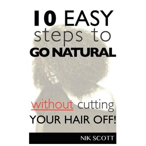10 Easy Steps To Go Natural Without Cutting Your Hair Off! - Paperback