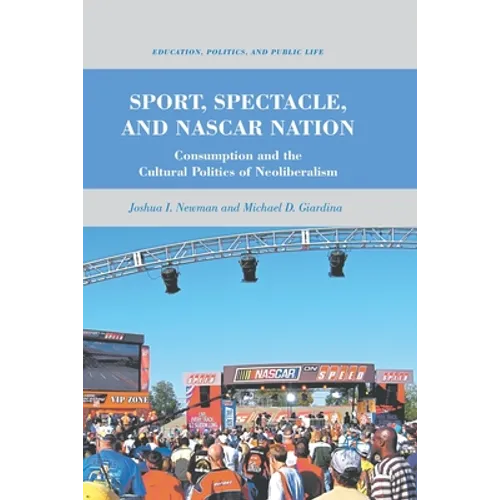 Sport, Spectacle, and NASCAR Nation: Consumption and the Cultural Politics of Neoliberalism - Paperback