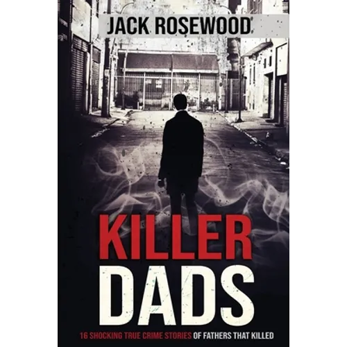 Killer Dads: 16 Shocking True Crime Stories of Fathers That Killed - Paperback