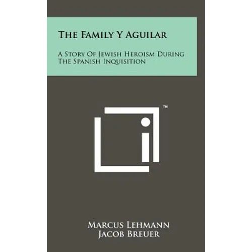 The Family Y Aguilar: A Story Of Jewish Heroism During The Spanish Inquisition - Hardcover