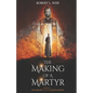 The Making of a Martyr: A Novel of ... Faith, Bravery and the Ultimate Sacrifice - Paperback