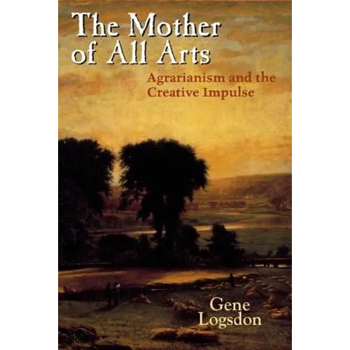 The Mother of All Arts: Agrarianism and the Creative Impulse - Hardcover