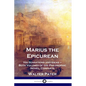 Marius the Epicurean: His Sensations and Ideas - Both Volumes of the Philosophic Novel, Complete - Paperback