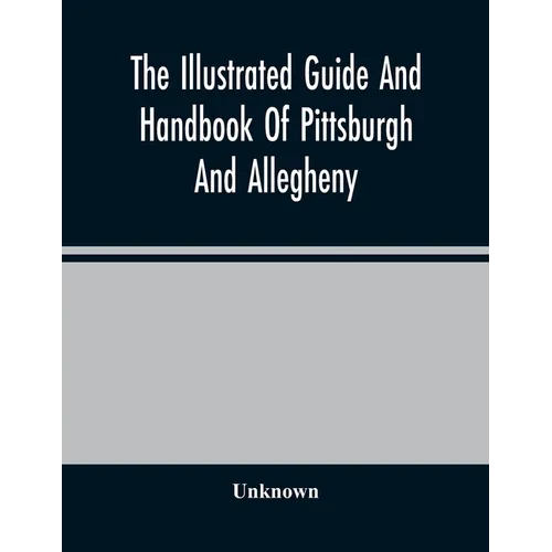The Illustrated Guide And Handbook Of Pittsburgh And Allegheny, Describing And Locating The Principal Places Of Interest In And About The Two Cities - Paperback