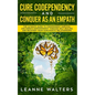 Cure Codependency and Conquer as an Empath: The Ultimate Guide to Codependent Survival and Empath Empowerment Through Self Healing and Recovery From N - Paperback