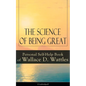 The Science of Being Great: Personal Self-Help Book of Wallace D. Wattles (Unabridged): From One of the New Thought Pioneers, Author of the Science of - Paperback