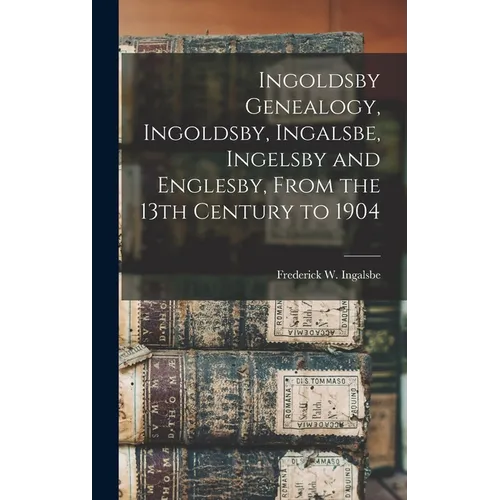 Ingoldsby Genealogy, Ingoldsby, Ingalsbe, Ingelsby and Englesby, From the 13th Century to 1904 - Hardcover