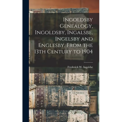 Ingoldsby Genealogy, Ingoldsby, Ingalsbe, Ingelsby and Englesby, From the 13th Century to 1904 - Hardcover