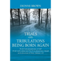 Trials and Tribulations Being Born Again: For do I now persuade men, or God? Or do I seek to please men? For if I yet pleased men, I should not be the - Paperback