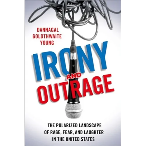 Irony and Outrage: The Polarized Landscape of Rage, Fear, and Laughter in the United States - Paperback