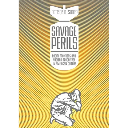 Savage Perils: Racial Frontiers and Nuclear Apocalypse in American Culture - Paperback