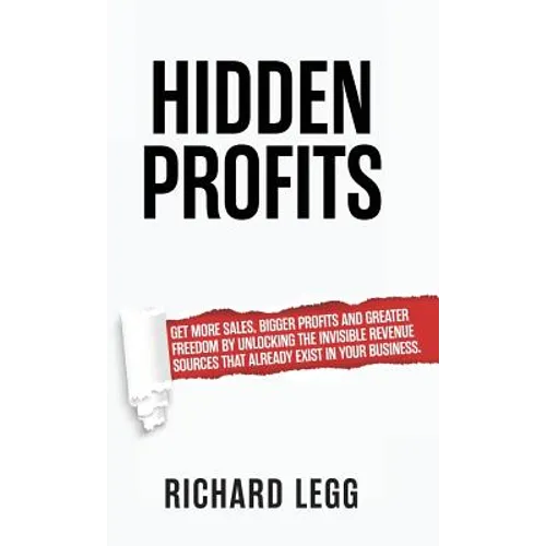 Hidden Profits: Get more sales, bigger profits and greater freedom by unlocking the invisible revenue sources that already exist in your business. - Hardcover